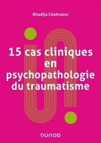 15 cas cliniques en psychopathologie du traumatisme : vulnérabilités et sens du trauma psychique
