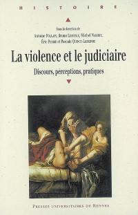 La violence et le judiciaire : discours, perception, pratiques : actes du colloque international réuni à Angers les 18, 19 et 20 mai 2006