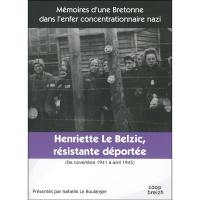 Henriette Le Belzic, résistante déportée : de novembre 1941 à avril 1945 : mémoires d'une Bretonne dans l'enfer concentrationnaire nazi