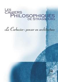 Cahiers philosophiques de Strasbourg (Les), n° 34. Le Corbusier : penser en architecture