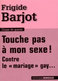 Touche pas à mon sexe ! : contre le mariage gay...
