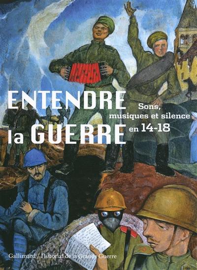 Entendre la guerre : sons, musiques et silence en 14-18 : exposition à Péronne, Historial de la Grande Guerre, du 27 mars au 16 novembre 2014