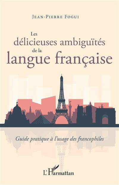 Les délicieuses ambiguïtés de la langue française : guide pratique à l'usage des francophiles