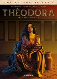 Les reines de sang. Théodora, la reine courtisane. Vol. 1