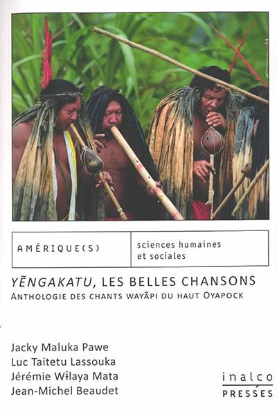 Yengakatu, les belles chansons : anthologie des chants wayapi du haut Oyapock