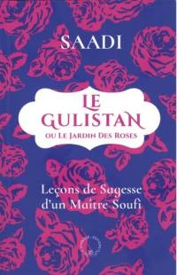 Le Gulistan ou Le jardin des Roses : leçons de sagesse d'un maître soufi