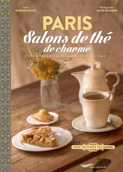 Paris : salons de thé de charme : les douceurs gourmandes du tea time. Paris' favourite tea salons