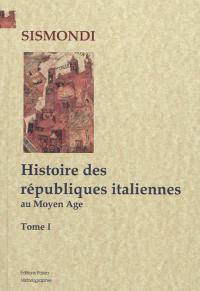 Histoire des républiques italiennes au Moyen Age. Vol. 1