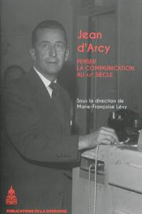 Jean d'Arcy (1913-1983) : penser la communication au XXe siècle