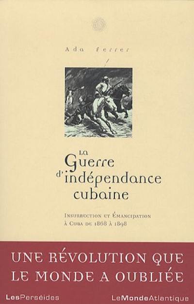 La guerre d'indépendance cubaine : une révolution que le monde a oubliée, 1868-1898