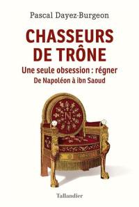 Chasseurs de trône : une seule obsession, régner : de Napoléon à ibn Saoud
