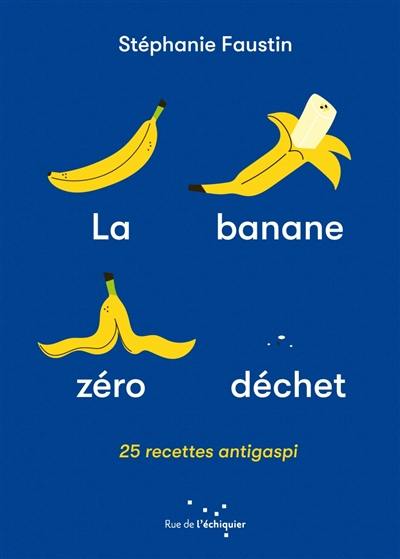 La banane zéro déchet : 25 recettes antigaspi
