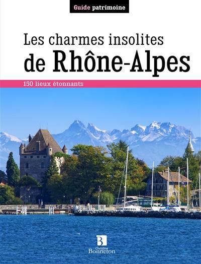Les charmes insolites de Rhône-Alpes : 150 lieux étonnants