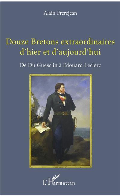 Douze Bretons extraordinaires d'hier et d'aujourd'hui : de Du Guesclin à Edouard Leclerc