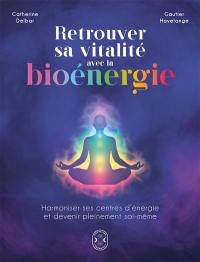 Retrouver sa vitalité avec la bioénergie : harmoniser ses centres d'énergie et devenir pleinement soi-même