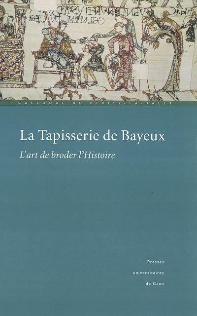 La tapisserie de Bayeux : l'art de broder l'Histoire : actes du colloque de Cerisy-la-Salle (1999)