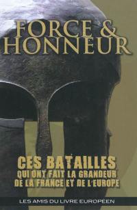 Force & honneur : ces batailles qui ont fait la grandeur de la France et de l'Europe