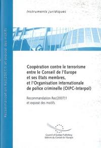 Coopération contre le terrorisme entre le Conseil de l'Europe et ses Etats membres et l'Organisation internationale de police criminelle (OIPC-Interpol) : recommandation Rec(2007)1 adoptée par le Comité des ministres du Conseil de l'Europe le 18 janvier 2007 et exposé des motifs
