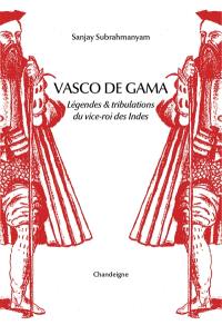 Vasco de Gama : légende & tribulations du vice-roi des Indes
