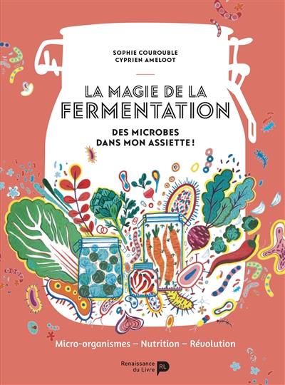 La magie de la fermentation : des microbes dans mon assiette ! : micro-organismes, nutrition, révolution