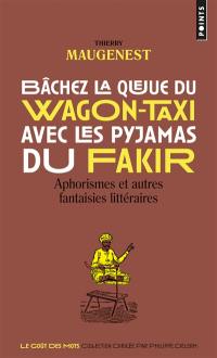 Bâchez la queue du wagon-taxi avec les pyjamas du fakir : aphorismes et autres fantaisies littéraires