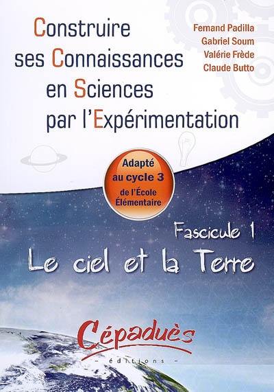 Construire ses connaissances en sciences par l'expérimentation : adapté au cycle 3 de l'école élémentaire. Vol. 1. Le ciel et la Terre