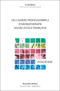 Les cahiers professionnels d'aromathérapie selon l'école française. Vol. 1. Pédiatrie