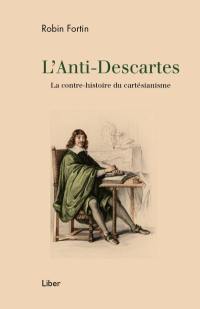 L'anti-Descartes : contre-histoire du cartésianisme