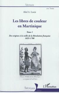 Les libres de couleur en Martinique. Vol. 1. Des origines à la veille de la Révolution française, 1635-1788