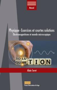 Physique : exercices et courtes solutions : électromagnétisme et monde microscopique