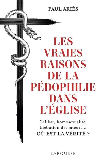 Les vraies raisons de la pédophilie dans l'Eglise : célibat, homosexualité, libération des moeurs... où est la vérité ? : essai