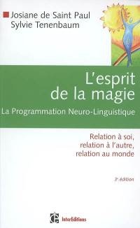 L'esprit de la magie : la programmation neuro-linguistique : relation à soi, relation à l'autre, relation au monde