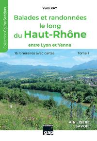 Balades et randonnées le long du Haut-Rhône. Vol. 1. Entre Lyon et Yenne : Ain, Isère, Savoie : 16 itinéraires avec cartes