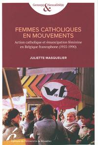 Femmes catholiques en mouvements : action catholique et émancipation féminine en Belgique francophone (1955-1990)