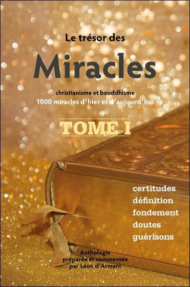 Le trésor des miracles : christianisme et bouddhisme : 1.000 miracles d'hier et d'aujourd'hui. Vol. 1. Certitudes, définition, fondement, doutes, guérisons