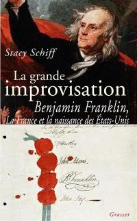 La grande improvisation : Benjamin Franklin, la France et la naissance des Etats-Unis