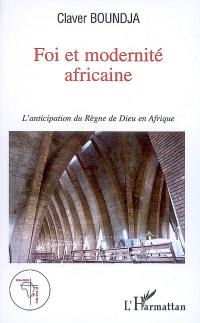 Foi et modernité africaine : l'anticipation du règne de Dieu en Afrique