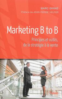 Marketing B to B : principes et outils, de la stratégie à la vente