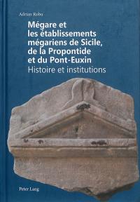 Mégare et les établissements mégariens de Sicile, de la Propontide et du Pont-Euxin : histoire et institutions
