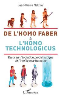 De l'homo faber à l'homo technologicus : essai sur l'évolution problématique de l'intelligence humaine