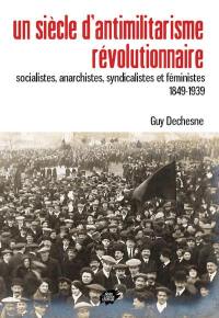 Un siècle d'antimilitarisme révolutionnaire : socialistes, anarchistes, syndicalistes et féministes : 1849-1939