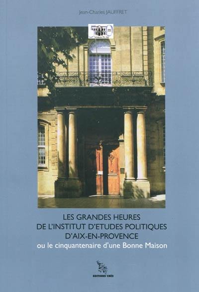 Les grandes heures de l'institut d'études politiques d'Aix-en-Provence, 1956-2006 ou Le cinquantenaire d'une bonne maison