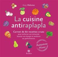La cuisine antiraplapla : carnet de 60 recettes crues pour renforcer son immunité, booster son énergie et améliorer ses performances : automne, hiver