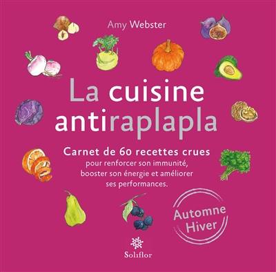 La cuisine antiraplapla : carnet de 60 recettes crues pour renforcer son immunité, booster son énergie et améliorer ses performances : automne, hiver