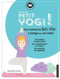 Petit yogi ! : des moments de bien-être à partager avec son enfant : de 6 à 10 ans !