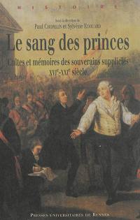 Le sang des princes : cultes et mémoires des souverains suppliciés : XVIe-XXIe siècle