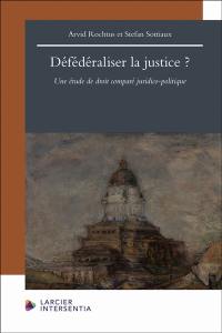 Défédéraliser la justice ? : une étude de droit comparé juridico-politique