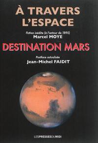 A travers l'espace : fiction inédite antérieure à 1895. Destination Mars : postface actualisée