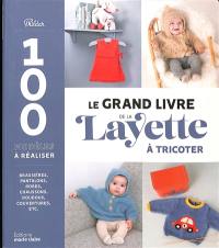 Le grand livre de la layette à tricoter : 100 modèles à réaliser : brassières, pantalons, robes, chaussons, doudous, couvertures, etc.