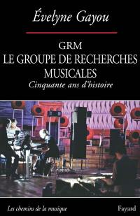 Le Groupe de recherches musicales, GRM : cinquante ans d'histoire